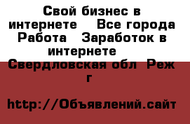 Свой бизнес в интернете. - Все города Работа » Заработок в интернете   . Свердловская обл.,Реж г.